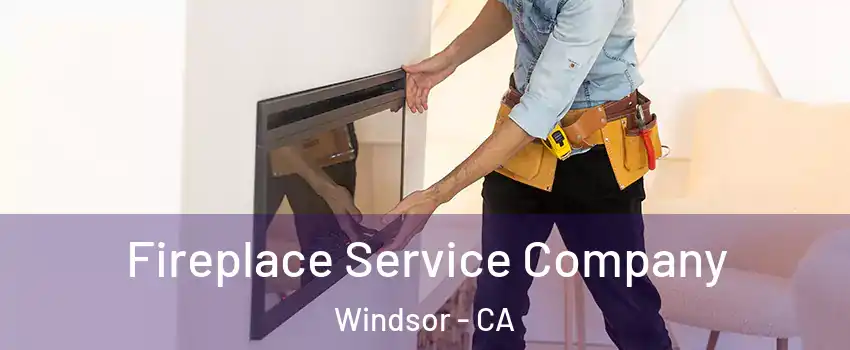 Fireplace Service Company Windsor - CA